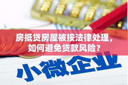 昌宁房抵贷房屋被按法律处理，如何避免贷款风险？
