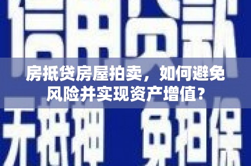 饶平房抵贷房屋拍卖，如何避免风险并实现资产增值？
