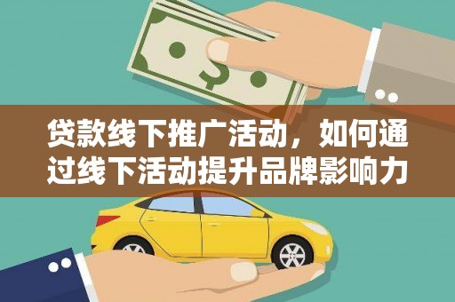 兴化贷款线下推广活动，如何通过线下活动提升品牌影响力