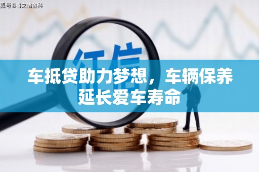 子长车抵贷助力梦想，车辆保养延长爱车寿命