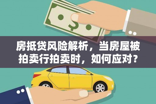 荔城房抵贷风险解析，当房屋被拍卖行拍卖时，如何应对？
