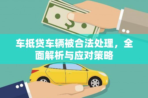 荔城车抵贷车辆被合法处理，全面解析与应对策略