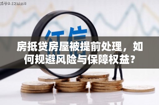 子长房抵贷房屋被提前处理，如何规避风险与保障权益？