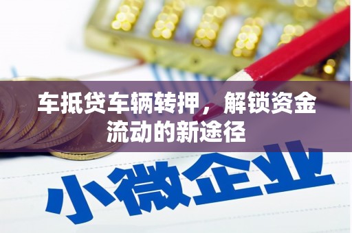 稷山车抵贷车辆转押，解锁资金流动的新途径