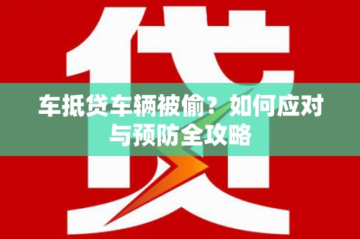 垫江车抵贷车辆被偷？如何应对与预防全攻略