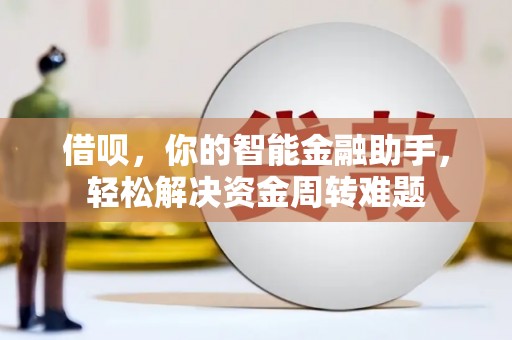 临洮借呗，你的智能金融助手，轻松解决资金周转难题