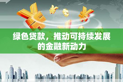 滨海新区绿色贷款，推动可持续发展的金融新动力