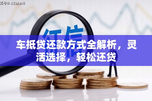 遵化市车抵贷还款方式全解析，灵活选择，轻松还贷