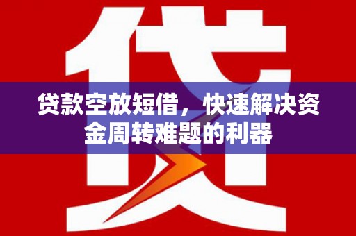 遵化市贷款空放短借，快速解决资金周转难题的利器