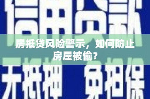 西屯房抵贷风险警示，如何防止房屋被偷？