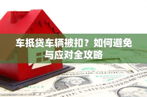 西屯车抵贷车辆被扣？如何避免与应对全攻略