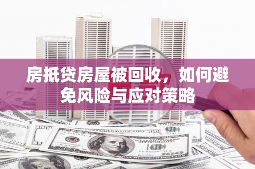 鄄城房抵贷房屋被回收，如何避免风险与应对策略