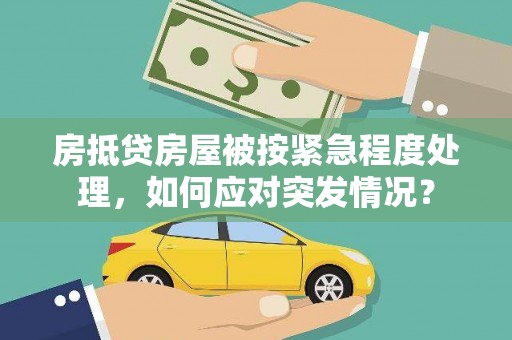 建昌房抵贷房屋被按紧急程度处理，如何应对突发情况？