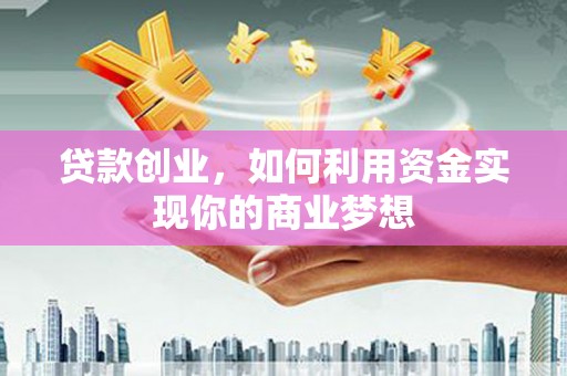 西屯贷款创业，如何利用资金实现你的商业梦想