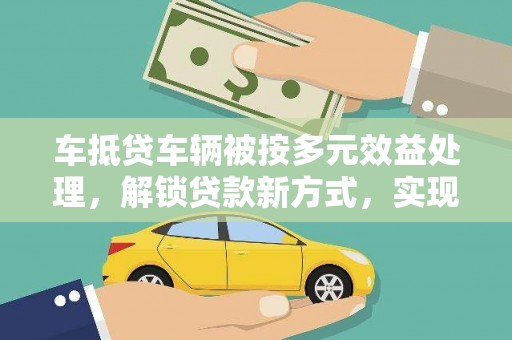 鄄城车抵贷车辆被按多元效益处理，解锁贷款新方式，实现资产最大化