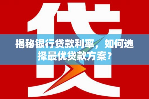 青秀揭秘银行贷款利率，如何选择最优贷款方案？