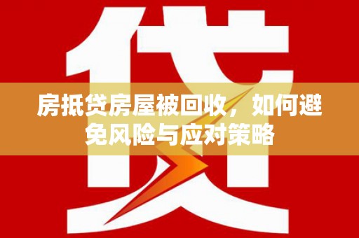 青秀房抵贷房屋被回收，如何避免风险与应对策略