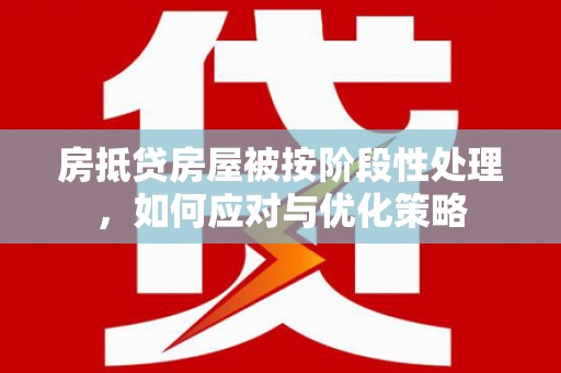丰镇房抵贷房屋被按阶段性处理，如何应对与优化策略