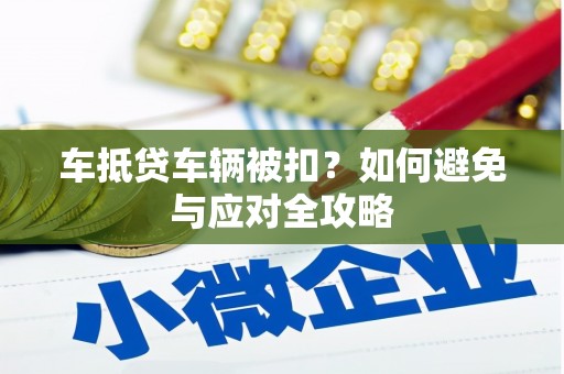 分宜车抵贷车辆被扣？如何避免与应对全攻略