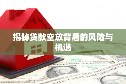 丰镇揭秘贷款空放背后的风险与机遇
