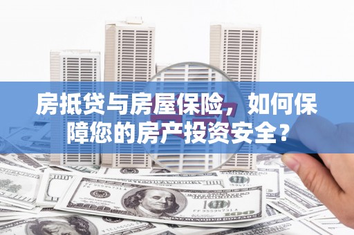 丰镇房抵贷与房屋保险，如何保障您的房产投资安全？