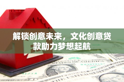 白城解锁创意未来，文化创意贷款助力梦想起航