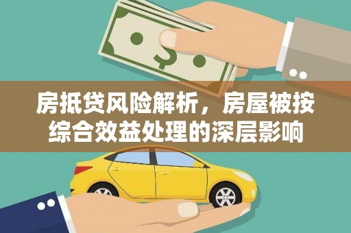 白城房抵贷风险解析，房屋被按综合效益处理的深层影响