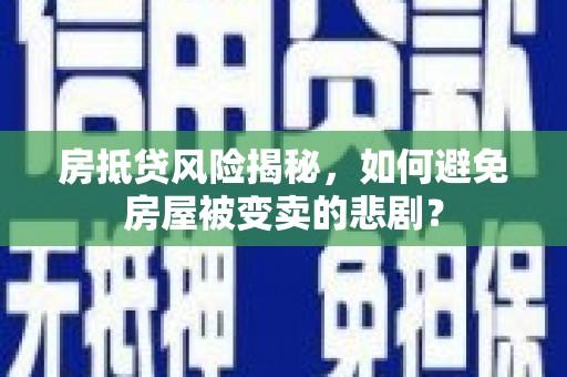 漳平房抵贷风险揭秘，如何避免房屋被变卖的悲剧？