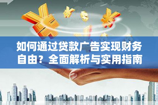 金峰如何通过贷款广告实现财务自由？全面解析与实用指南