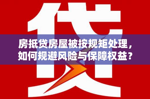 立山房抵贷房屋被按规矩处理，如何规避风险与保障权益？