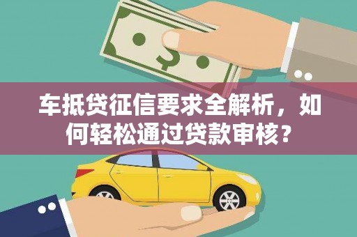 吴江车抵贷征信要求全解析，如何轻松通过贷款审核？