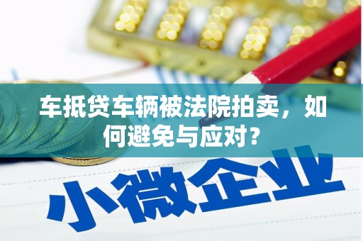 绥滨车抵贷车辆被法院拍卖，如何避免与应对？