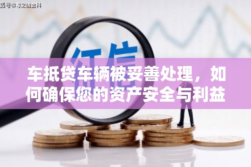 西屯车抵贷车辆被妥善处理，如何确保您的资产安全与利益最大化