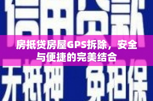太平房抵贷房屋GPS拆除，安全与便捷的完美结合