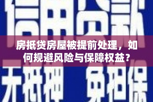 西屯房抵贷房屋被提前处理，如何规避风险与保障权益？