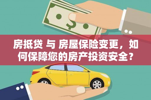 永安房抵贷 与 房屋保险变更，如何保障您的房产投资安全？