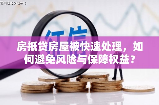 太平房抵贷房屋被快速处理，如何避免风险与保障权益？