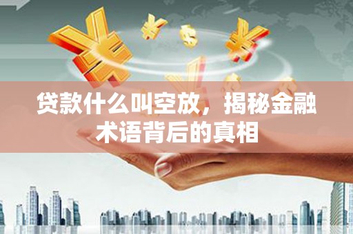 太平贷款什么叫空放，揭秘金融术语背后的真相
