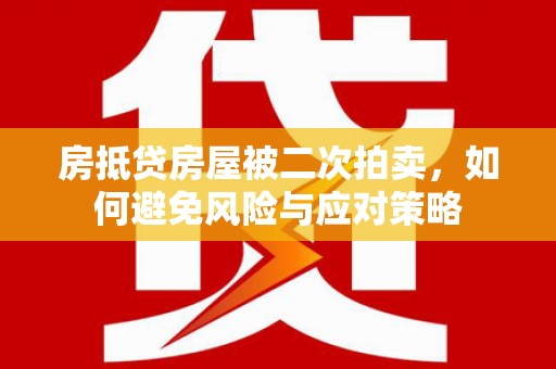 太平房抵贷房屋被二次拍卖，如何避免风险与应对策略