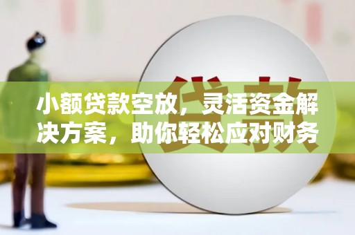 永安小额贷款空放，灵活资金解决方案，助你轻松应对财务挑战
