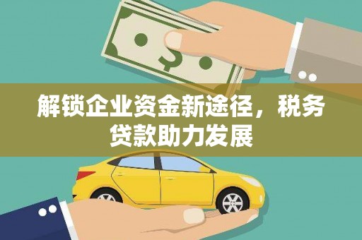 遵化市解锁企业资金新途径，税务贷款助力发展