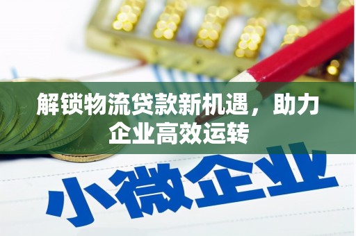白城解锁物流贷款新机遇，助力企业高效运转