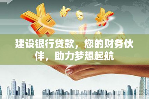 乌兰建设银行贷款，您的财务伙伴，助力梦想起航