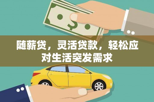 乌兰随薪贷，灵活贷款，轻松应对生活突发需求