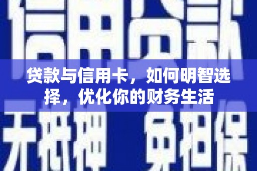 潮安贷款与信用卡，如何明智选择，优化你的财务生活