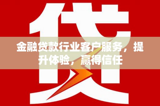 云安金融贷款行业客户服务，提升体验，赢得信任