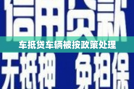云安车抵贷车辆被按政策处理