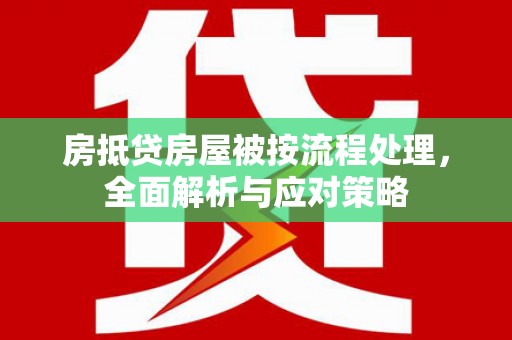 西湖房抵贷房屋被按流程处理，全面解析与应对策略