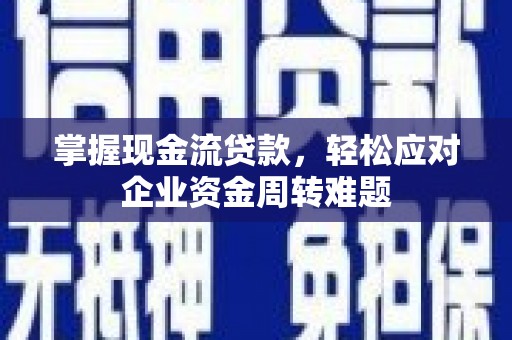 黑水掌握现金流贷款，轻松应对企业资金周转难题