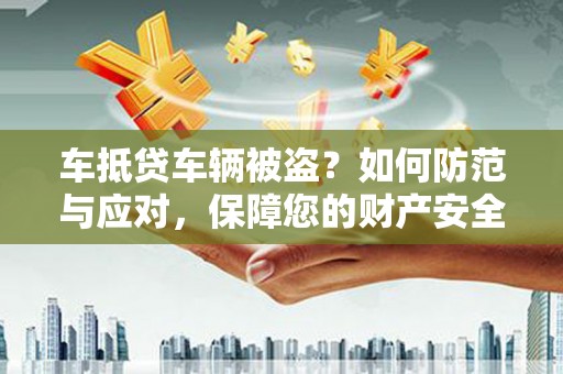双峰车抵贷车辆被盗？如何防范与应对，保障您的财产安全